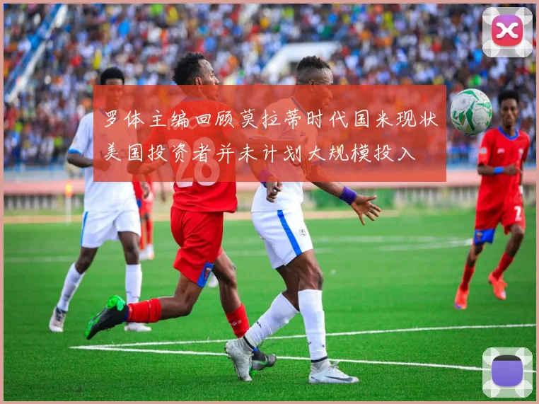罗体主编回顾莫拉蒂时代国米现状美国投资者并未计划大规模投入