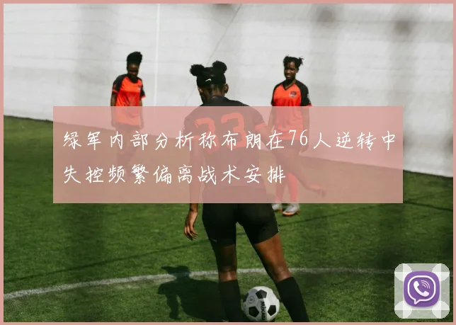 绿军内部分析称布朗在76人逆转中失控频繁偏离战术安排