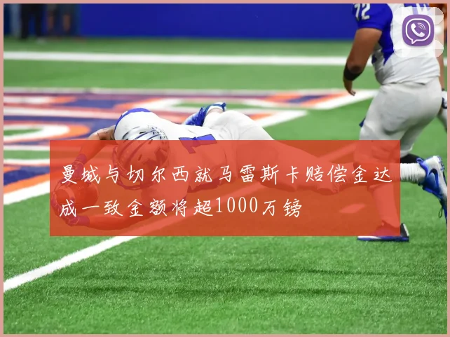 曼城与切尔西就马雷斯卡赔偿金达成一致金额将超1000万镑