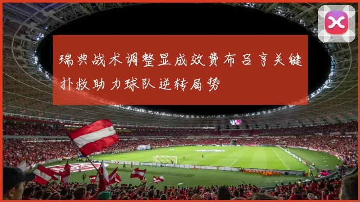 瑞典战术调整显成效费布吕亨关键扑救助力球队逆转局势