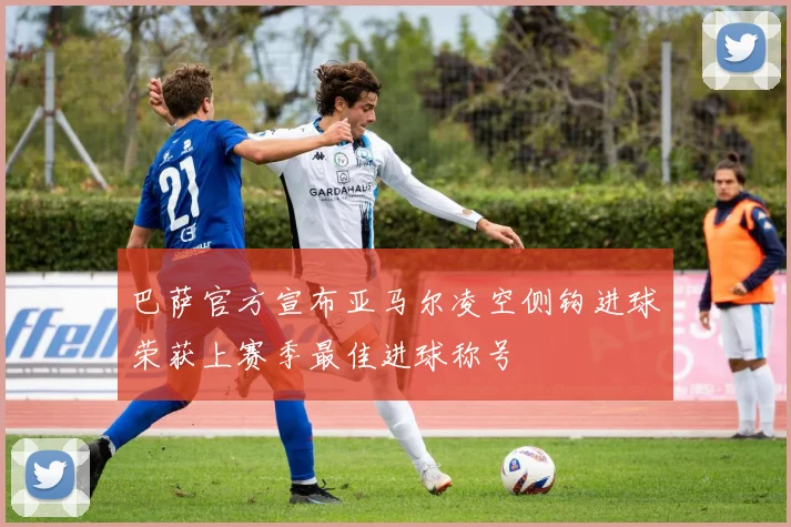 巴萨官方宣布亚马尔凌空侧钩进球荣获上赛季最佳进球称号